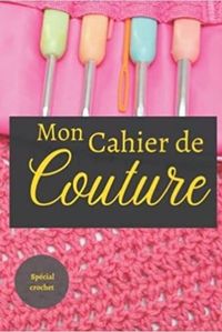 MON CAHIER DE COUTURE - SPECIAL CROCHET - NOTEBOOK SPECIAL COUTURE A COMPLETER  JOURNAL DE BORD POUR