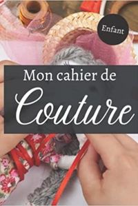 MON CAHIER DE COUTURE ENFANT - NOTEBOOK SPECIAL COUTURE A COMPLETER JOURNAL DE BORD POUR NOTER ET P