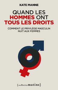 QUAND LES HOMMES ONT TOUS LES DROITS - COMMENT LE PRIVILEGE MASCULIN NUIT AUX FEMMES