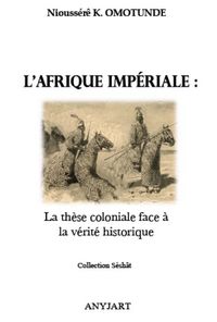 L'AFRIQUE IMPERIALE : LA THESE COLONIALE FACE A LA VERITE HISTORIQUE