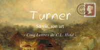 TURNER : SA VIE, SON ART - CINQ LETTRES DE C.L. HIND