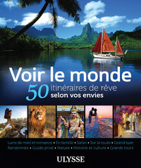 Voir le monde - 50 itinéraires de rêve selon vos envies