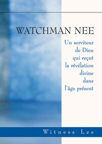 WATCHMAN NEE - UN SERVITEUR DE DIEU QUI RECUT LA REVELATION DIVINE DANS L AGE PRESENT