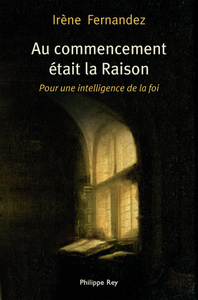 AU COMMENCEMENT ETAIT LA RAISON - POUR UNE INTELLIGENCE DE LA FOI