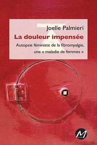 LA DOULEUR IMPENSEE - AUTOPSIE FEMINISTE DE LA FIBROMYALGIE, UNE MALADIE DE FEMMES