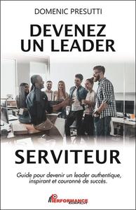 Devenez un leader serviteur - Guide pour devenir un leader authentique, inspirant et couronné de succès