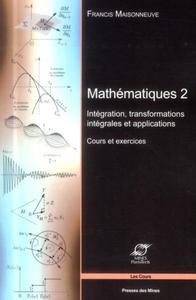 MATHEMATIQUES 2 - INTEGRATION, TRANSFORMATIONS INTEGRALES ET APPLICATIONS -  COURS ET EXERCICES.