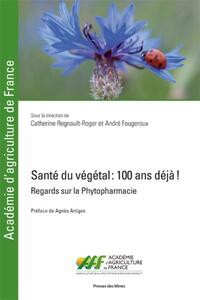 SANTE DU VEGETAL : 100 ANS DEJA ! - REGARDS SUR LA PHYTOPHARMACIE. PREFACE DE AGNES ARTIGES