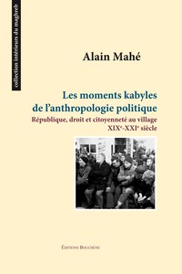 LES MOMENTS KABYLES DE L'ANTHROPOLOGIE POLITIQUE - REPUBLIQUE, DROIT ET CITOYENNETE AU VILLAGE, XIXE