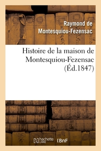 HISTOIRE DE LA MAISON DE MONTESQUIOU-FEZENSAC, (ED.1847)