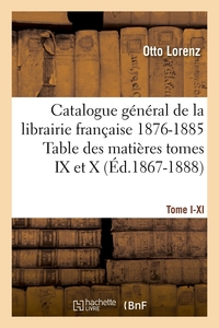 CATALOGUE GAL[1], [TOME I-XI]. TABLE DES MATIERES TOMES IX ET X, 1876-1885 (ED.1867-1888)