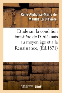 ETUDE SUR LA CONDITION FORESTIERE DE L'ORLEANAIS AU MOYEN AGE ET A LA RENAISSANCE, (ED.1871)