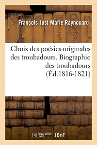 CHOIX DES POESIES ORIGINALES DES TROUBADOURS. BIOGRAPHIE DES TROUBADOURS (ED.1816-1821)