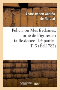 FELICIA OU MES FREDAINES, ORNE DE FIGURES EN TAILLE-DOUCE. 1-4 PARTIE.. T. 3 (ED.1782)