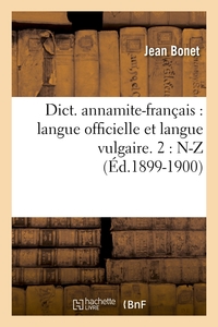 DICT. ANNAMITE-FRANCAIS : LANGUE OFFICIELLE ET LANGUE VULGAIRE. 2 : N-Z (ED.1899-1900)