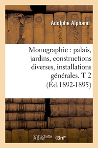 MONOGRAPHIE : PALAIS, JARDINS, CONSTRUCTIONS DIVERSES, INSTALLATIONS GENERALES. T 2 (ED.1892-1895)