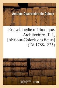 ENCYCLOPEDIE METHODIQUE. ARCHITECTURE. T. 1, [ABAJOUR-COLORIS DES FLEURS] (ED.1788-1825)