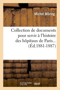 COLLECTION DE DOCUMENTS POUR SERVIR A L'HISTOIRE DES HOPITAUX DE PARIS (ED.1881-1887)