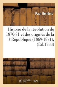 HISTOIRE DE LA REVOLUTION DE 1870-71 ET DES ORIGINES DE LA 3 REPUBLIQUE (1869-1871), (ED.1888)