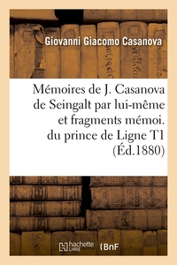 MEMOIRES DE J. CASANOVA DE SEINGALT PAR LUI-MEME ET FRAGMENTS MEMOI. DU PRINCE DE LIGNE T1 (ED.1880)