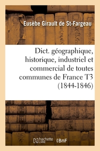 DICT. GEOGRAPHIQUE, HISTORIQUE, INDUSTRIEL ET COMMERCIAL DE TOUTES COMMUNES DE FRANCE T3 (1844-1846)