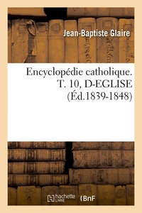 ENCYCLOPEDIE CATHOLIQUE. T. 10, D-EGLISE (ED.1839-1848)