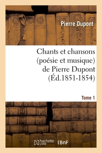 CHANTS ET CHANSONS (POESIE ET MUSIQUE) DE PIERRE DUPONT. TOME 1 (ED.1851-1854)