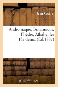 ANDROMAQUE, BRITANNICUS, PHEDRE, ATHALIE, LES PLAIDEURS. (ED.1887)
