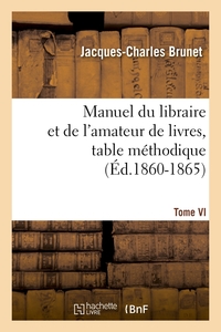 MANUEL DU LIBRAIRE ET DE L'AMATEUR DE LIVRES. TOME VI, TABLE METHODIQUE (ED.1860-1865)