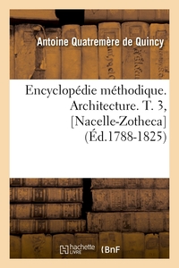 ENCYCLOPEDIE METHODIQUE. ARCHITECTURE. T. 3, [NACELLE-ZOTHECA] (ED.1788-1825)