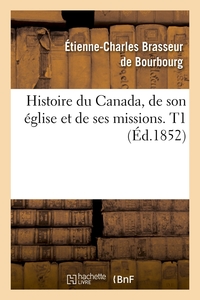 HISTOIRE DU CANADA, DE SON EGLISE ET DE SES MISSIONS. T1 (ED.1852)