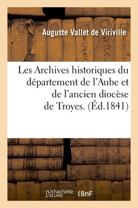 LES ARCHIVES HISTORIQUES DU DEPARTEMENT DE L'AUBE ET DE L'ANCIEN DIOCESE DE TROYES. (ED.1841)