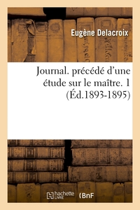 JOURNAL. PRECEDE D'UNE ETUDE SUR LE MAITRE. 1 (ED.1893-1895)