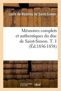 MEMOIRES COMPLETS ET AUTHENTIQUES DU DUC DE SAINT-SIMON. T. 1 (ED.1856-1858)