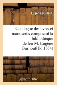 CATALOGUE DES LIVRES ET MANUSCRITS COMPOSANT LA BIBLIOTHEQUE DE FEU M. EUGENE BURNOUF(ED.1854)