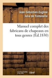 MANUEL COMPLET DES FABRICANS DE CHAPEAUX EN TOUS GENRES, (ED.1830)