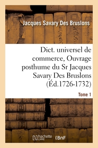 DICT. UNIVERSEL DE COMMERCE, OUVRAGE POSTHUME DU SR JACQUES SAVARY DES BRUSLONS.(ED.1726-1732)