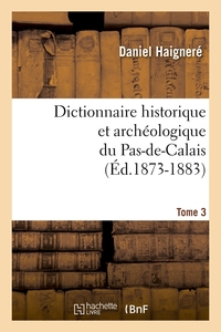 DICTIONNAIRE HISTORIQUE ET ARCHEOLOGIQUE DU PAS-DE-CALAIS. TOME 3 (ED.1873-1883)