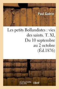 LES PETITS BOLLANDISTES : VIES DES SAINTS. T. XI, DU 10 SEPTEMBRE AU 2 OCTOBRE (ED.1876)