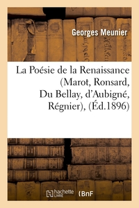 LA POESIE DE LA RENAISSANCE (MAROT, RONSARD, DU BELLAY, D'AUBIGNE, REGNIER),(ED.1896)