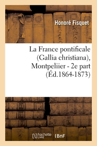 LA FRANCE PONTIFICALE (GALLIA CHRISTIANA), MONTPELIIER - 2E PART (ED.1864-1873)
