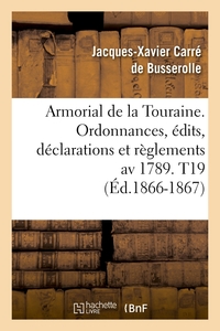 ARMORIAL DE LA TOURAINE. ORDONNANCES, EDITS, DECLARATIONS ET REGLEMENTS AV 1789. T19 (ED.1866-1867)