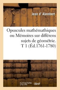 OPUSCULES MATHEMATHIQUES OU MEMOIRES SUR DIFFERENS SUJETS DE GEOMETRIE. T 1 (ED.1761-1780)