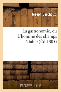 LA GASTRONOMIE, OU L'HOMME DES CHAMPS A TABLE , (ED.1803)