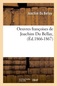 OEUVRES FRANCOISES DE JOACHIM DU BELLAY, (ED.1866-1867)