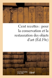 CENT RECETTES : POUR LA CONSERVATION ET LA RESTAURATION DES OBJETS D'ART (ED.19E)