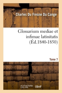 GLOSSARIUM MEDIAE ET INFIMAE LATINITATIS. TOME 7 (ED.1840-1850)