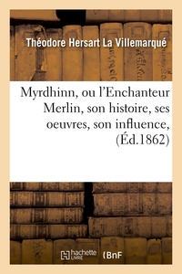 MYRDHINN, OU L'ENCHANTEUR MERLIN, SON HISTOIRE, SES OEUVRES, SON INFLUENCE, (ED.1862)