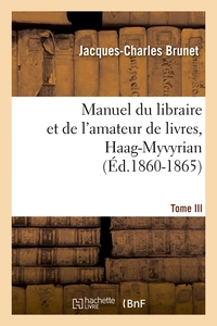 MANUEL DU LIBRAIRE ET DE L'AMATEUR DE LIVRES. TOME III, HAAG-MYVYRIAN (ED.1860-1865)