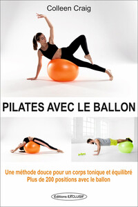 PILATES AVEC LE BALLON - UNE METHODE DOUCE POUR UN CORPS TONIQUE ET EQUILIBRE - PLUS DE 200 POSITION